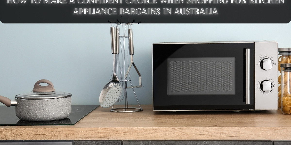 How to Make a Confident Choice When Shopping for Kitchen Appliance Bargains in Australia
