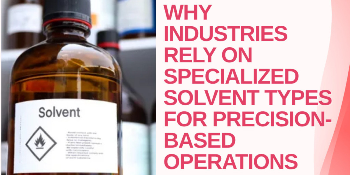 Why Industries Rely on Specialized Solvent Types for Precision-Based Operations