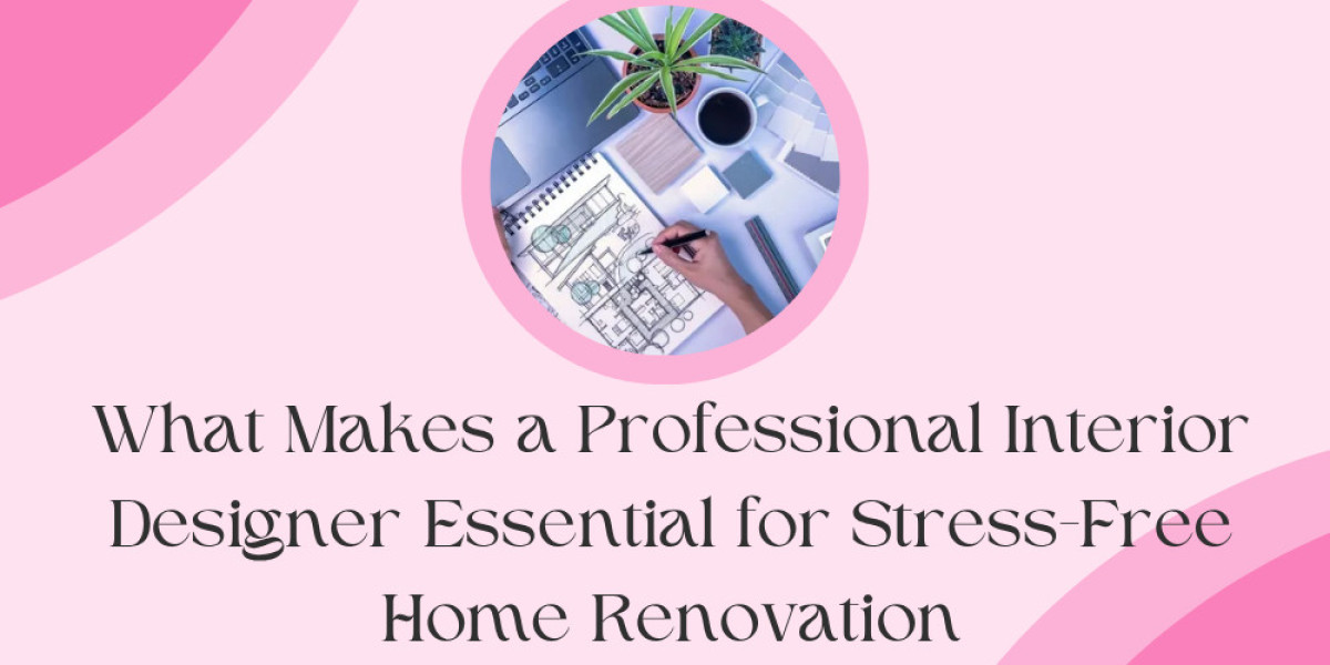 What Makes a Professional Interior Designer Essential for Stress-Free Home Renovation