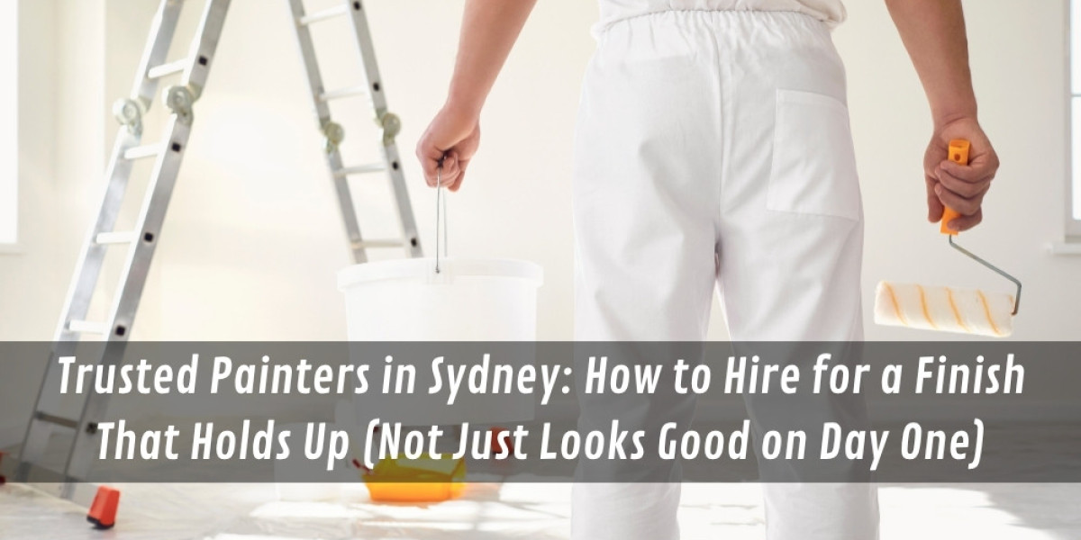 Trusted Painters in Sydney: How to Hire for a Finish That Holds Up (Not Just Looks Good on Day One)