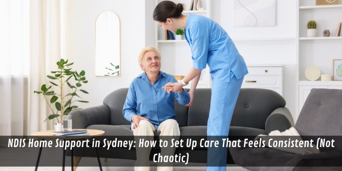 NDIS Home Support in Sydney: How to Set Up Care That Feels Consistent (Not Chaotic)